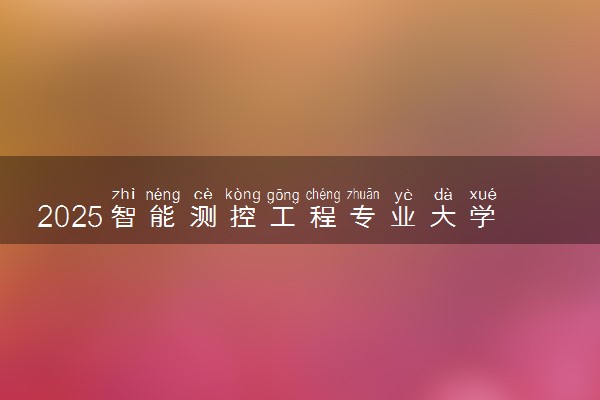 2025智能测控工程专业大学排名及录取分数线