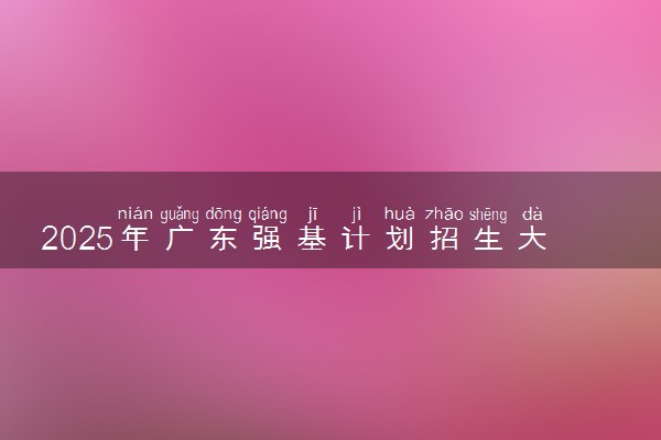 2025年广东强基计划招生大学名单 有哪些专业