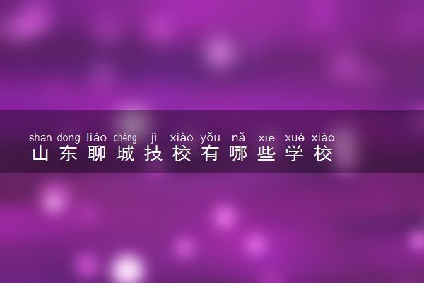 山东聊城技校有哪些学校