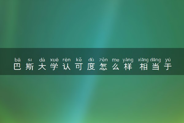 巴斯大学认可度怎么样 相当于国内什么大学