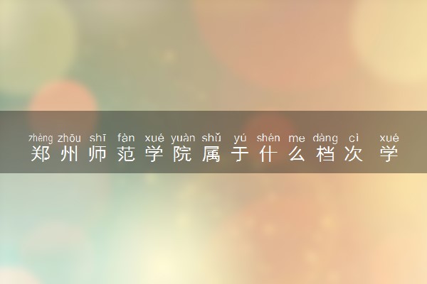郑州师范学院属于什么档次 学校好不好