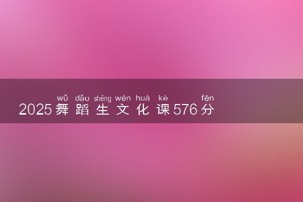 2025舞蹈生文化课576分能上上海财经大学吗