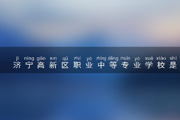 济宁高新区职业中等专业学校是大专还是中专 正规吗