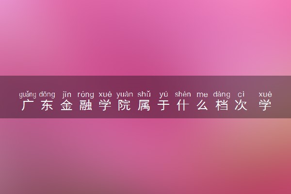 广东金融学院属于什么档次 学校好不好