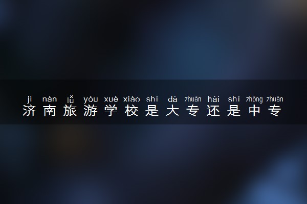 济南旅游学校是大专还是中专 正规吗