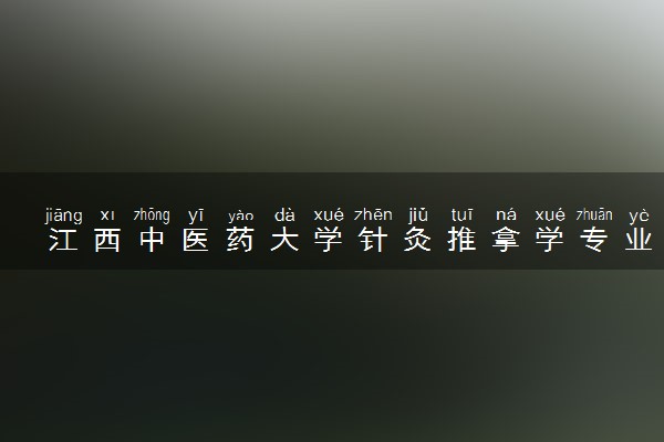 江西中医药大学针灸推拿学专业怎么样 录取分数线多少