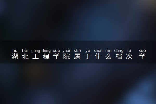 湖北工程学院属于什么档次 学校好不好