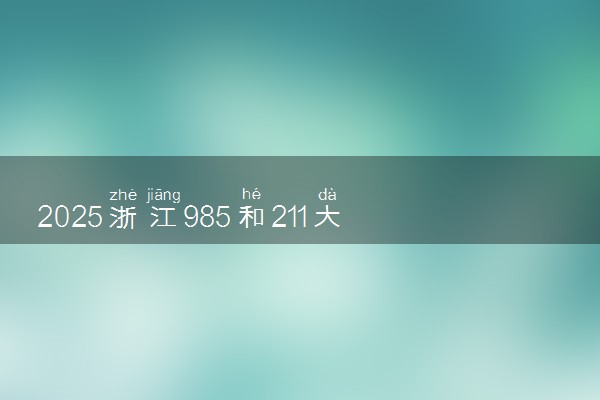 2025浙江985和211大学有哪些 最新排名和分数线