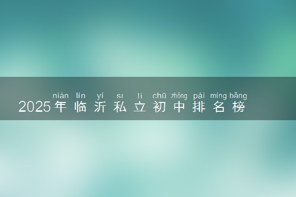 2025年临沂私立初中排名榜 最好的私立初中