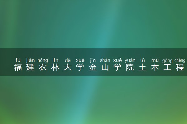 福建农林大学金山学院土木工程专业怎么样 录取分数线多少