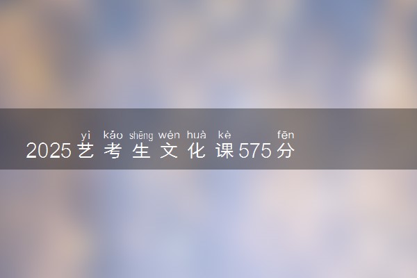 2025艺考生文化课575分能上福建师范大学吗