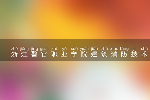 浙江警官职业学院建筑消防技术专业怎么样 录取分数线多少