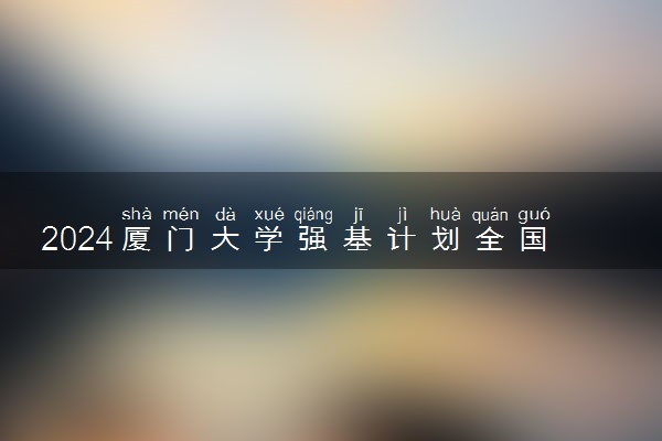 2024厦门大学强基计划全国各省入围分数线汇总