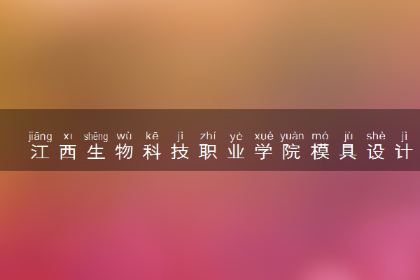 江西生物科技职业学院模具设计与制造专业怎么样 录取分数线多少