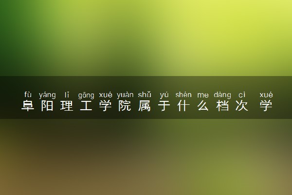 阜阳理工学院属于什么档次 学校好不好