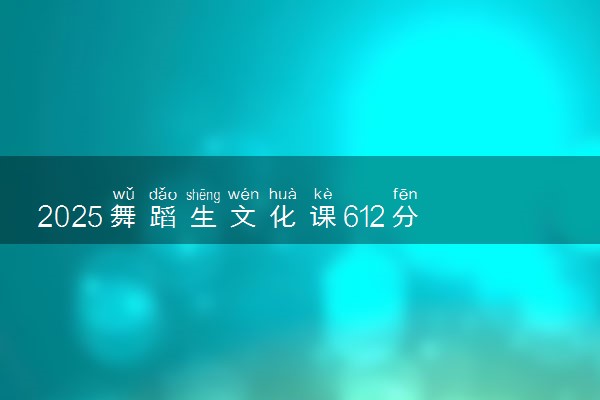 2025舞蹈生文化课612分能上湖南大学吗