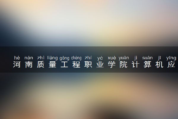 河南质量工程职业学院计算机应用技术专业怎么样 录取分数线多少