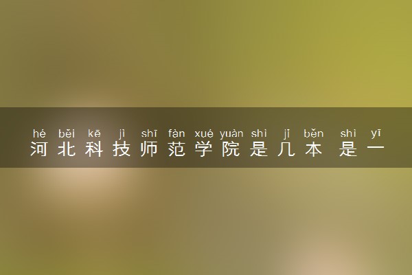 河北科技师范学院是几本 是一本还是二本大学
