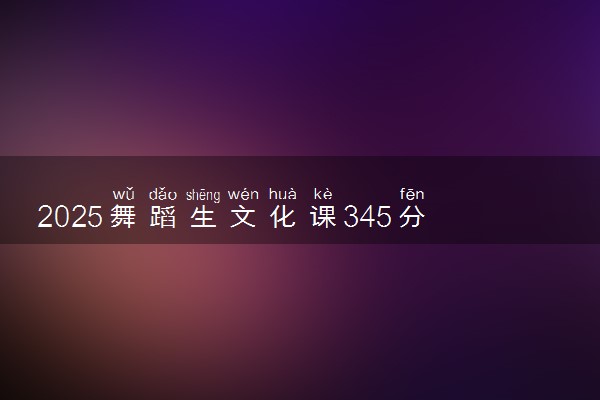 2025舞蹈生文化课345分能上洛阳师范学院吗
