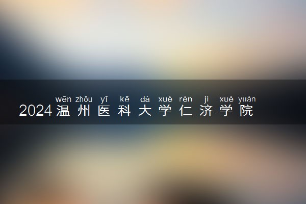 2024温州医科大学仁济学院在贵州录取分数线 各专业分数及位次
