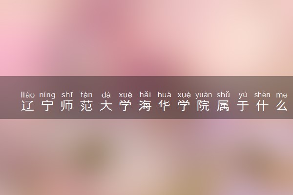 辽宁师范大学海华学院属于什么档次 学校好不好