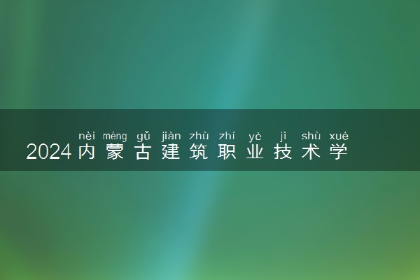 2024内蒙古建筑职业技术学院在贵州录取分数线 各专业分数及位次