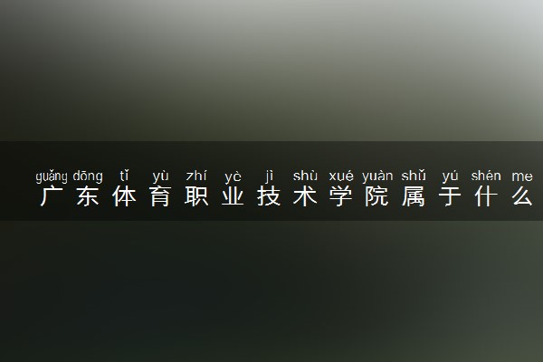 广东体育职业技术学院属于什么档次 学校好不好