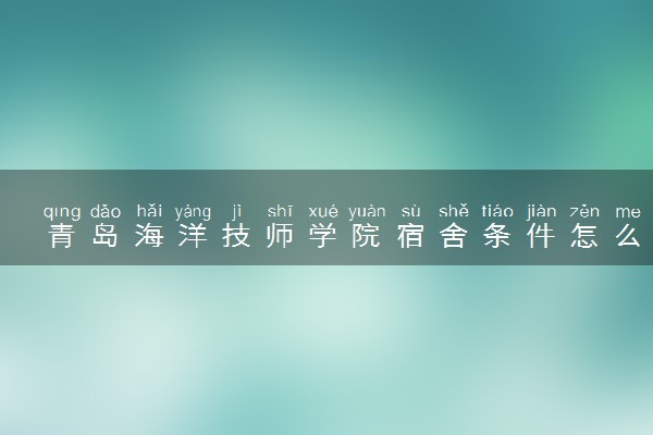 青岛海洋技师学院宿舍条件怎么样 宿舍有空调吗