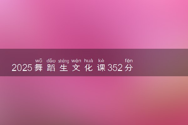 2025舞蹈生文化课352分能上江西环境工程职业学院吗