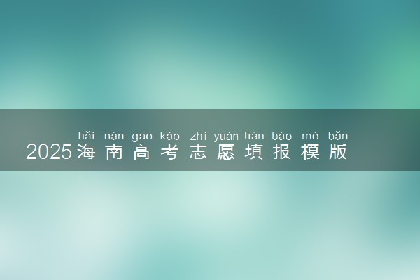 2025海南高考志愿填报模版 附填报时间及规则
