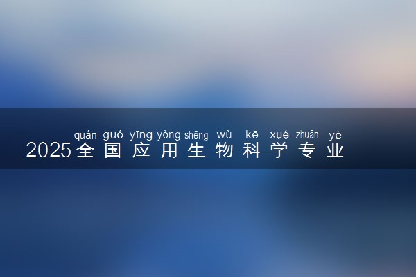 2025全国应用生物科学专业录取分数线 附最好的大学排名