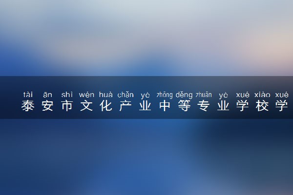 泰安市文化产业中等专业学校学费收费标准 学费是多少