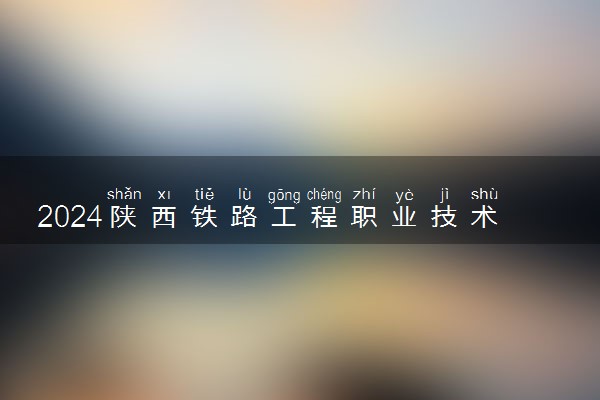 2024陕西铁路工程职业技术学院在贵州录取分数线 各专业分数及位次