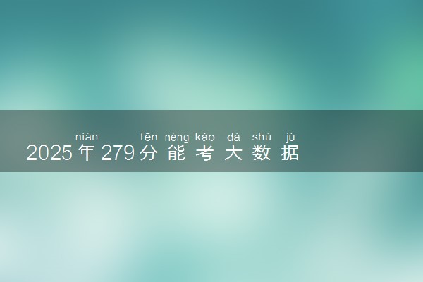 2025年279分能考大数据与财务管理专业吗 279分大数据与财务管理专业大学推荐