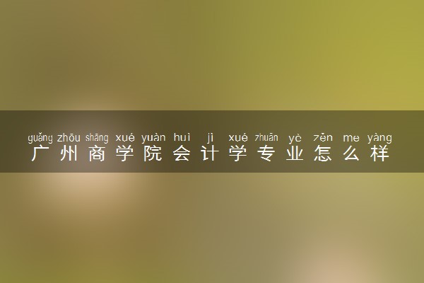 广州商学院会计学专业怎么样 录取分数线多少