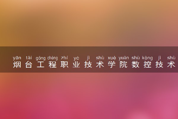 烟台工程职业技术学院数控技术专业怎么样 录取分数线多少