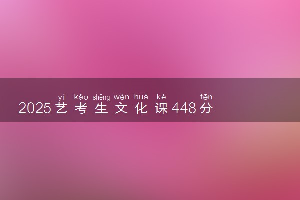 2025艺考生文化课448分能上黑龙江生态工程职业学院吗