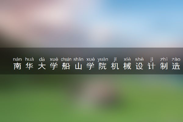 南华大学船山学院机械设计制造及其自动化专业怎么样 录取分数线多少