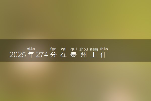 2025年274分在贵州上什么大学好 近三年录取分数线是多少