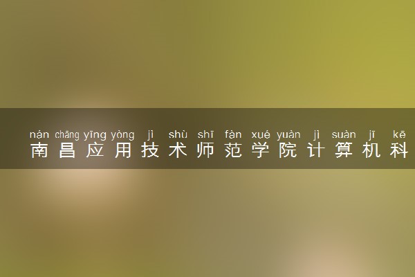 南昌应用技术师范学院计算机科学与技术专业怎么样 录取分数线多少