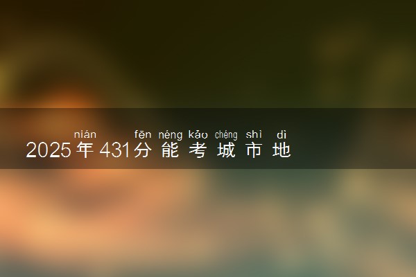 2025年431分能考城市地下空间工程专业吗 431分城市地下空间工程专业大学推荐
