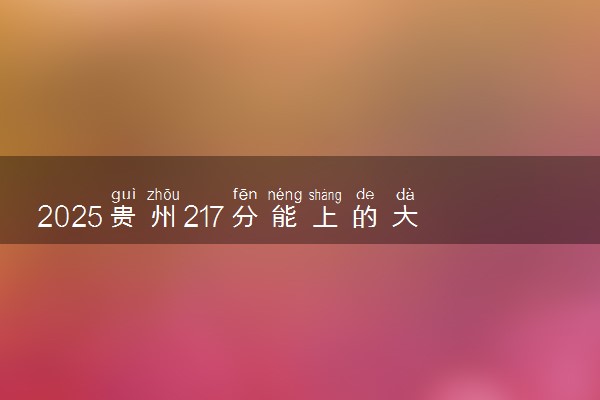 2025贵州217分能上的大学有哪些 可以报考院校名单