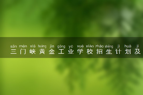三门峡黄金工业学校招生计划及专业 都有什么专业