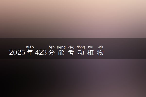 2025年423分能考动植物检疫专业吗 423分动植物检疫专业大学推荐