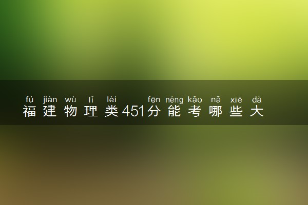 福建物理类451分能考哪些大学 2025考生稳上的大学名单