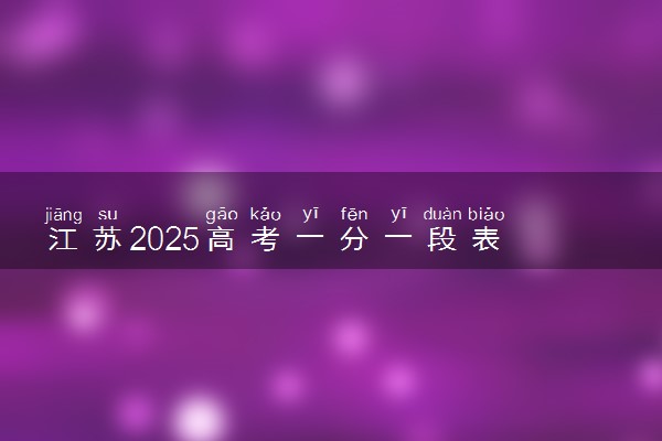 江苏2025高考一分一段表 附位次排名对应大学