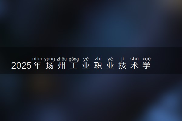 2025年扬州工业职业技术学院全国排名及录取分数线