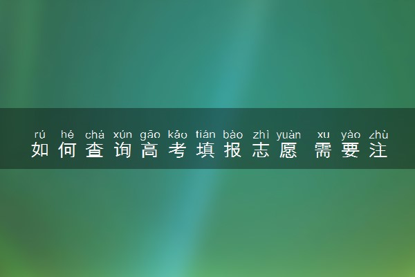 如何查询高考填报志愿 需要注意什么