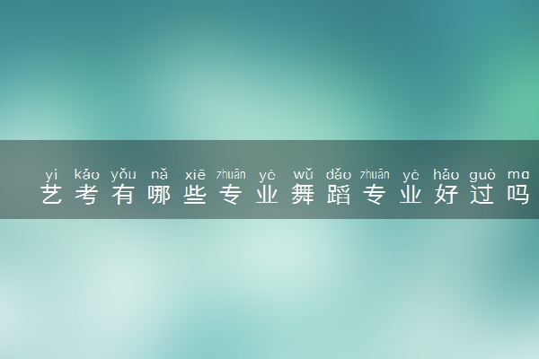 艺考有哪些专业舞蹈专业好过吗