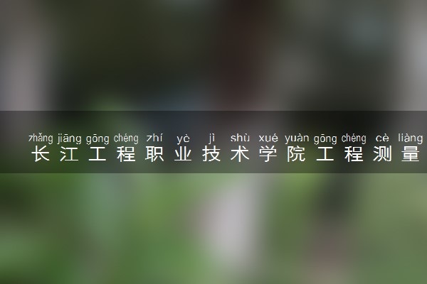 长江工程职业技术学院工程测量技术专业怎么样 录取分数线多少